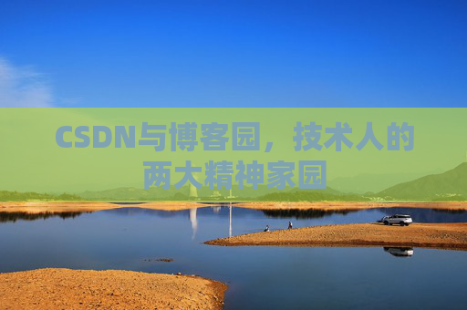 CSDN与博客园,技术人的两大精神家园 CSDN与博客园,技术人的两大精神家园